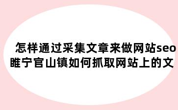 怎样通过采集文章来做网站seo 睢宁官山镇如何抓取网站上的文章